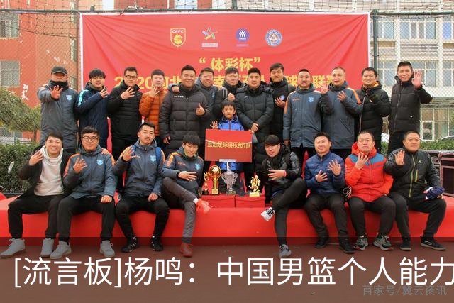 [流言板]杨鸣：中国男篮个人能力无法支撑全场，缺乏有效的传导杀伤